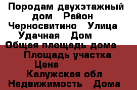 Породам двухэтажный дом › Район ­ Черносвитино › Улица ­ Удачная › Дом ­ 5 › Общая площадь дома ­ 112 › Площадь участка ­ 10 › Цена ­ 6 950 000 - Калужская обл. Недвижимость » Дома, коттеджи, дачи продажа   . Калужская обл.